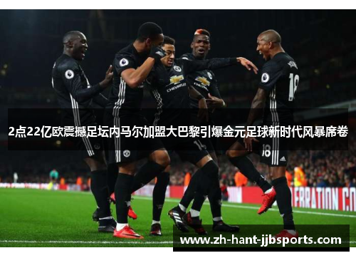 2点22亿欧震撼足坛内马尔加盟大巴黎引爆金元足球新时代风暴席卷