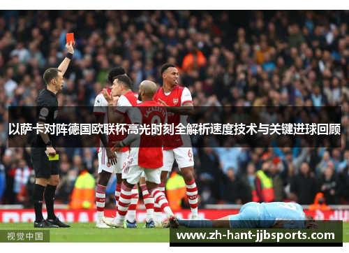 以萨卡对阵德国欧联杯高光时刻全解析速度技术与关键进球回顾 以萨卡对阵德国欧联杯高光时刻全解析速度技术与关键进球回顾