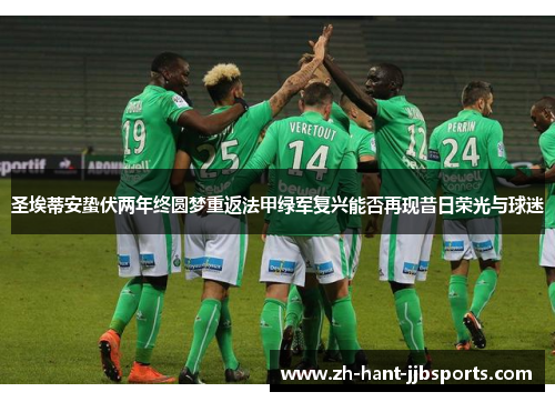 圣埃蒂安蛰伏两年终圆梦重返法甲绿军复兴能否再现昔日荣光与球迷