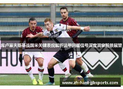 库卢塞夫斯基战国米关键表现解析法甲回暖信号深度洞察前景展望