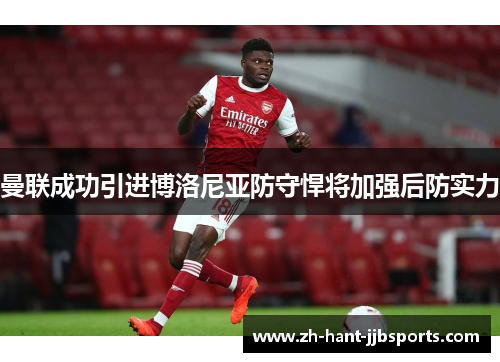 曼联成功引进博洛尼亚防守悍将加强后防实力