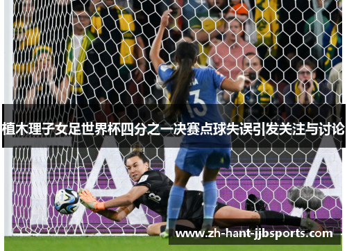 植木理子女足世界杯四分之一决赛点球失误引发关注与讨论 植木理子女足世界杯四分之一决赛点球失误引发关注与讨论