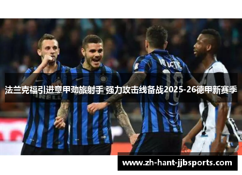 法兰克福引进意甲劲旅射手 强力攻击线备战2025-26德甲新赛季 法兰克福引进意甲劲旅射手 强力攻击线备战2025-26德甲新赛季