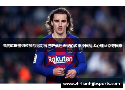 深度解析格列兹曼欧冠对阵巴萨低迷表现的多重原因战术心理状态等因素