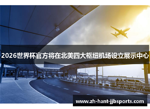 2026世界杯官方将在北美四大枢纽机场设立展示中心