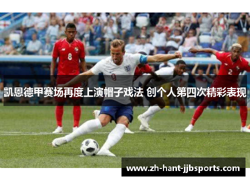 凯恩德甲赛场再度上演帽子戏法 创个人第四次精彩表现