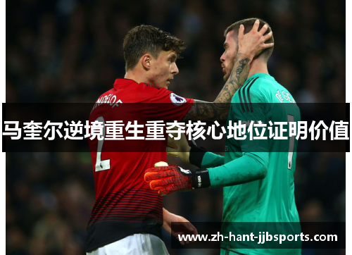 马奎尔逆境重生重夺核心地位证明价值 马奎尔逆境重生重夺核心地位证明价值