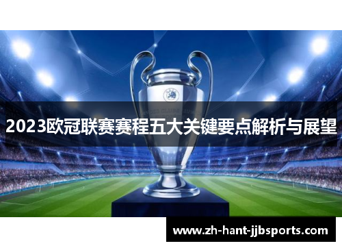 2023欧冠联赛赛程五大关键要点解析与展望 2023欧冠联赛赛程五大关键要点解析与展望