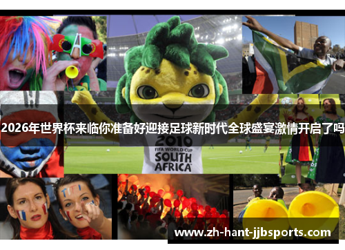 2026年世界杯来临你准备好迎接足球新时代全球盛宴激情开启了吗 2026年世界杯来临你准备好迎接足球新时代全球盛宴激情开启了吗
