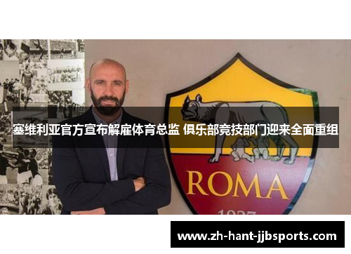 塞维利亚官方宣布解雇体育总监 俱乐部竞技部门迎来全面重组 塞维利亚官方宣布解雇体育总监 俱乐部竞技部门迎来全面重组