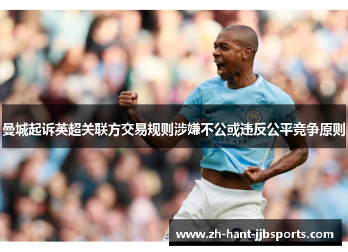 曼城起诉英超关联方交易规则涉嫌不公或违反公平竞争原则 曼城起诉英超关联方交易规则涉嫌不公或违反公平竞争原则
