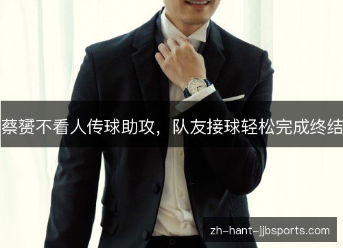 蔡赟不看人传球助攻,队友接球轻松完成终结 蔡赟不看人传球助攻,队友接球轻松完成终结