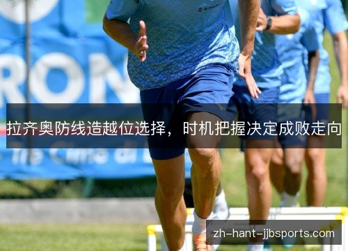 拉齐奥防线造越位选择，时机把握决定成败走向