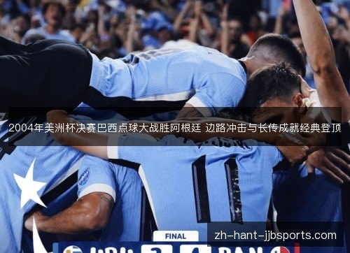 2004年美洲杯决赛巴西点球大战胜阿根廷 边路冲击与长传成就经典登顶 2004年美洲杯决赛巴西点球大战胜阿根廷 边路冲击与长传成就经典登顶